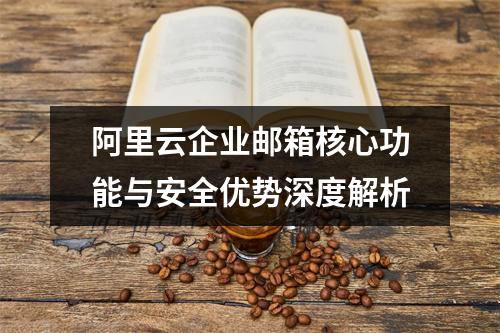 阿里云企业邮箱核心功能与安全优势深度解析
