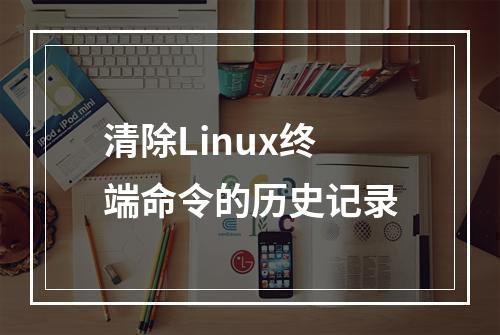 清除Linux终端命令的历史记录