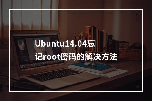 Ubuntu14.04忘记root密码的解决方法