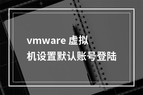 vmware 虚拟机设置默认账号登陆