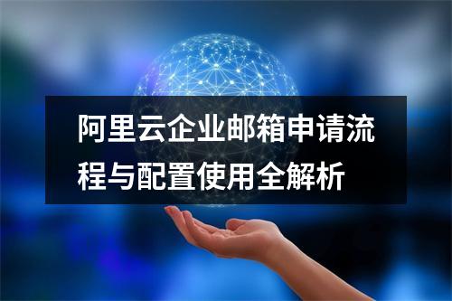 阿里云企业邮箱申请流程与配置使用全解析