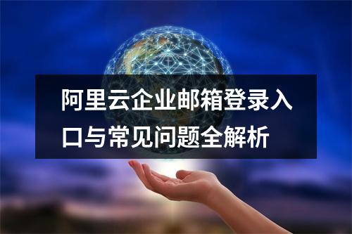 阿里云企业邮箱登录入口与常见问题全解析