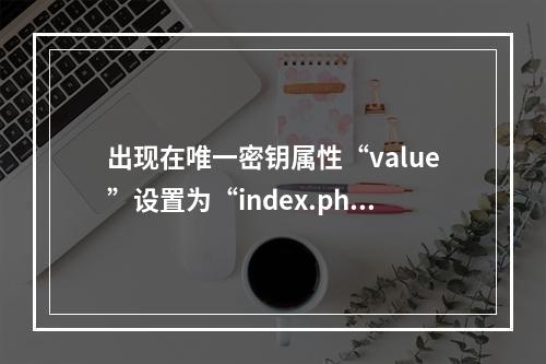 出现在唯一密钥属性“value”设置为“index.php”时,无法添加类型为“add”的重复集合项 如何解决