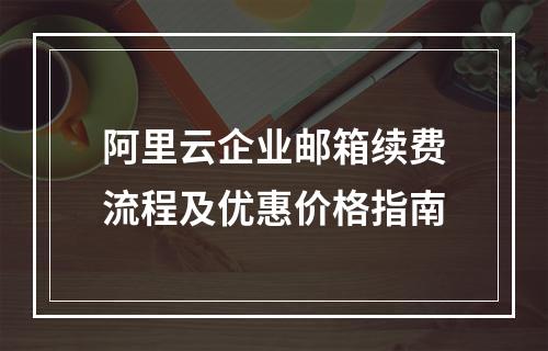 阿里云企业邮箱续费流程及优惠价格指南