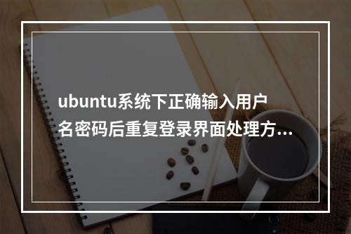 ubuntu系统下正确输入用户名密码后重复登录界面处理方法