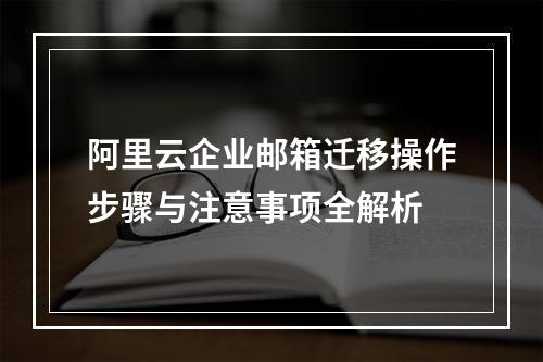 阿里云企业邮箱迁移操作步骤与注意事项全解析