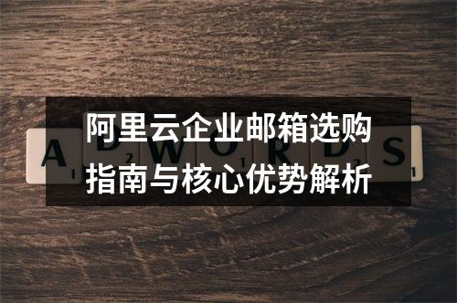 阿里云企业邮箱选购指南与核心优势解析