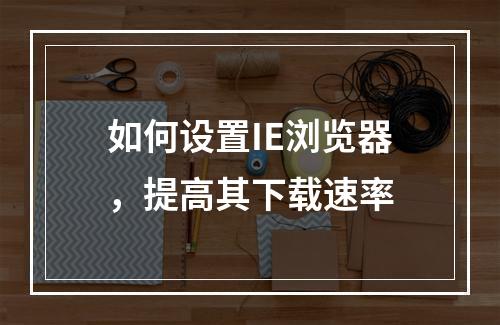 如何设置IE浏览器,提高其下载速率