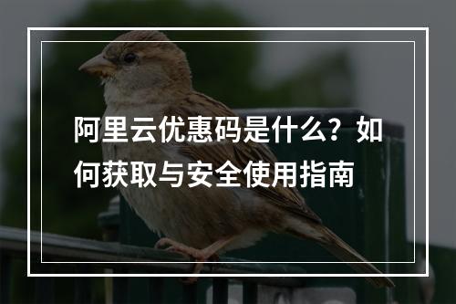 阿里云优惠码是什么？如何获取与安全使用指南