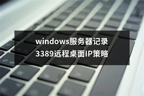 windows服务器记录3389远程桌面IP策略