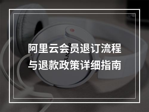 阿里云会员退订流程与退款政策详细指南
