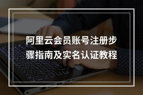 阿里云会员账号注册步骤指南及实名认证教程