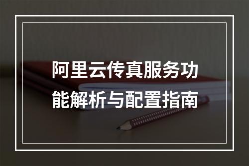 阿里云传真服务功能解析与配置指南