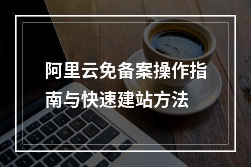 阿里云免备案操作指南与快速建站方法