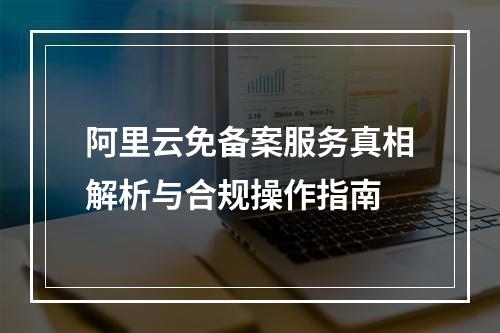 阿里云免备案服务真相解析与合规操作指南