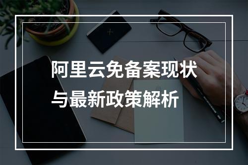 阿里云免备案现状与最新政策解析