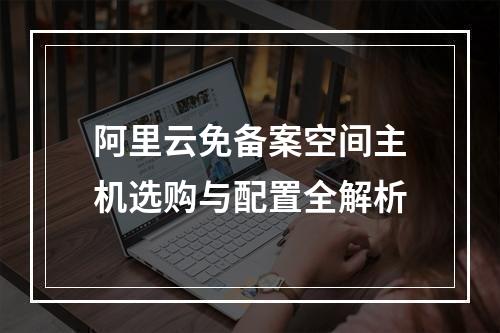 阿里云免备案空间主机选购与配置全解析