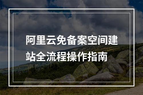 阿里云免备案空间建站全流程操作指南