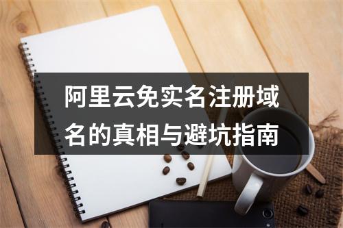 阿里云免实名注册域名的真相与避坑指南