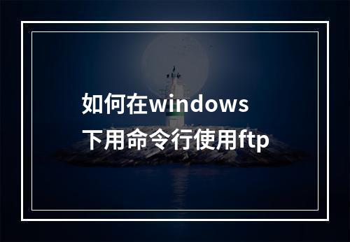 如何在windows下用命令行使用ftp