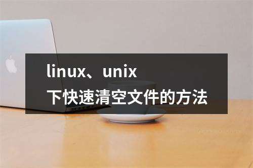 linux、unix下快速清空文件的方法