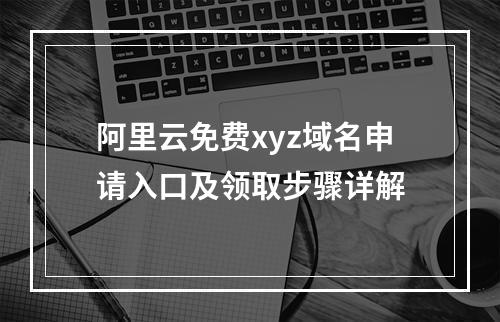 阿里云免费xyz域名申请入口及领取步骤详解