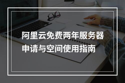 阿里云免费两年服务器申请与空间使用指南