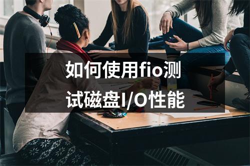 如何使用fio测试磁盘I/O性能