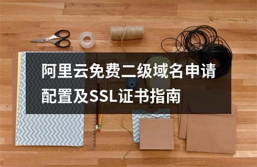 阿里云免费二级域名申请配置及SSL证书指南