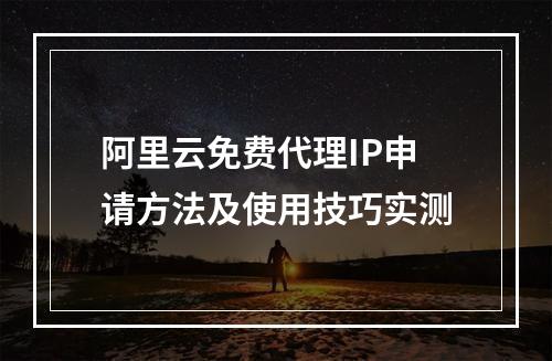阿里云免费代理IP申请方法及使用技巧实测