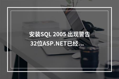 安装SQL 2005 出现警告 32位ASP.NET已经注册,需要注册64位…解决方案
