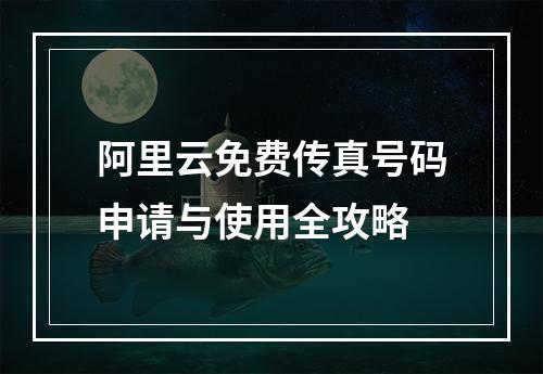阿里云免费传真号码申请与使用全攻略