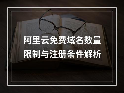 阿里云免费域名数量限制与注册条件解析
