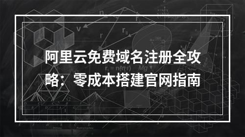 阿里云免费域名注册全攻略：零成本搭建官网指南