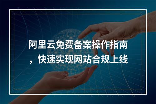 阿里云免费备案操作指南，快速实现网站合规上线