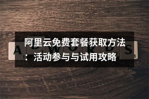 阿里云免费套餐获取方法：活动参与与试用攻略