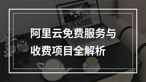 阿里云免费服务与收费项目全解析