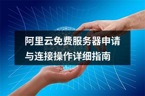 阿里云免费服务器申请与连接操作详细指南