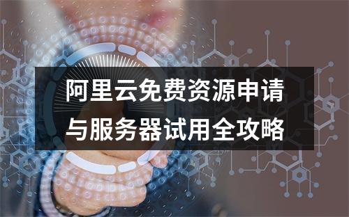 阿里云免费资源申请与服务器试用全攻略
