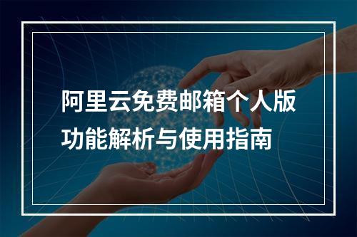 阿里云免费邮箱个人版功能解析与使用指南