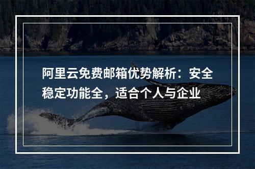 阿里云免费邮箱优势解析：安全稳定功能全，适合个人与企业
