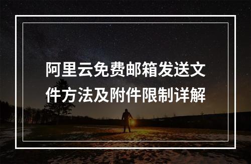 阿里云免费邮箱发送文件方法及附件限制详解