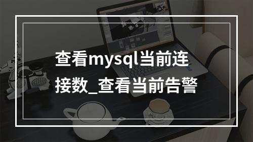 查看mysql当前连接数_查看当前告警