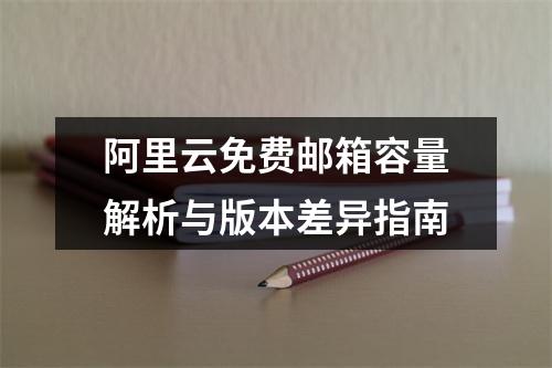 阿里云免费邮箱容量解析与版本差异指南