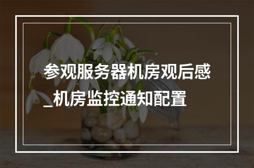 参观服务器机房观后感_机房监控通知配置