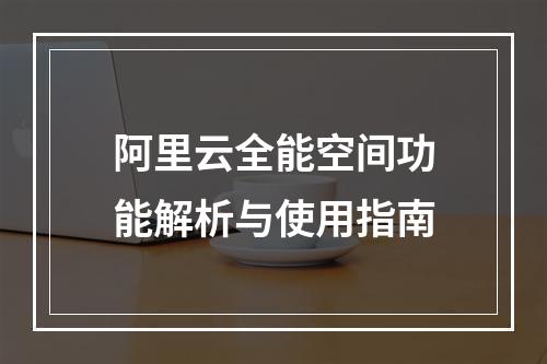 阿里云全能空间功能解析与使用指南