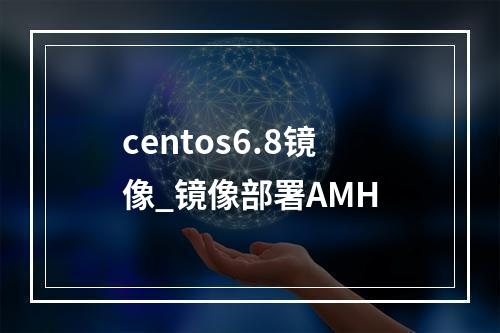 centos6.8镜像_镜像部署AMH