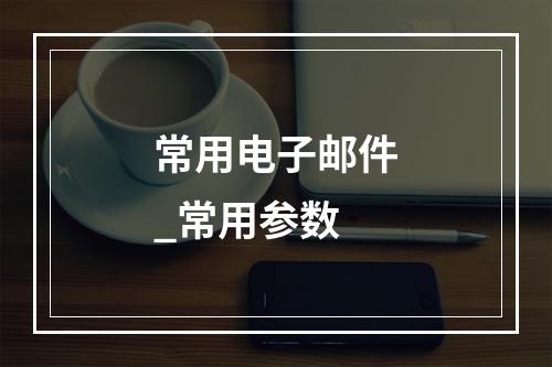 常用电子邮件_常用参数