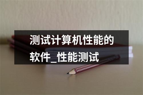 测试计算机性能的软件_性能测试