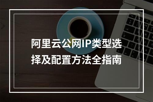 阿里云公网IP类型选择及配置方法全指南